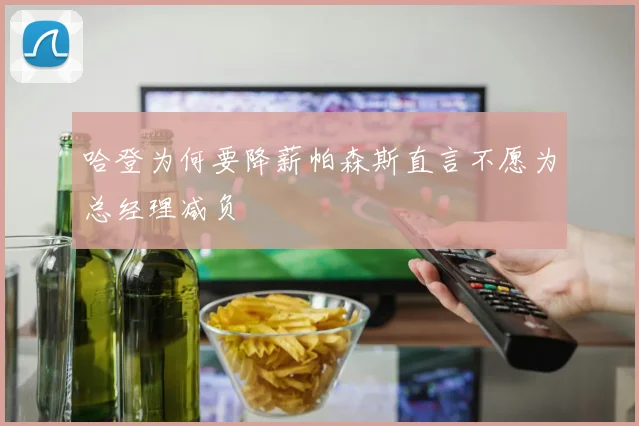哈登为何要降薪帕森斯直言不愿为总经理减负