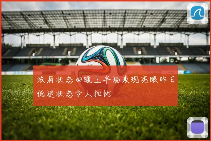 浓眉状态回暖上半场表现亮眼昨日低迷状态令人担忧