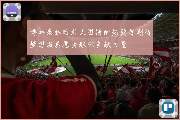 博加表达对尤文图斯的热爱与期待梦想成真愿为球队贡献力量