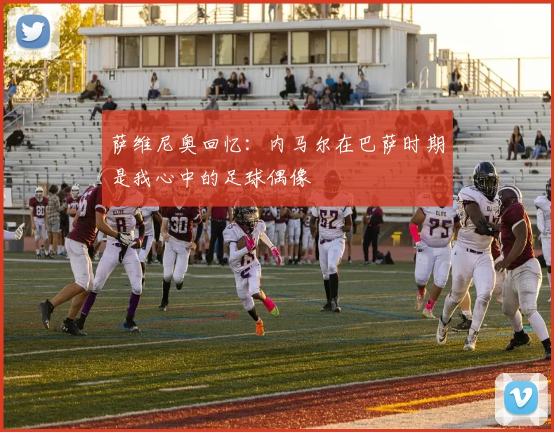 萨维尼奥回忆：内马尔在巴萨时期是我心中的足球偶像