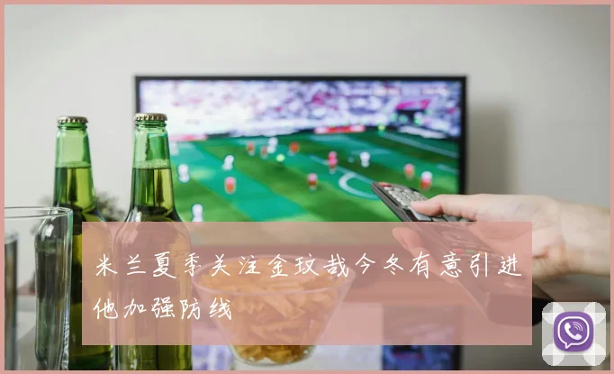 米兰夏季关注金玟哉今冬有意引进他加强防线