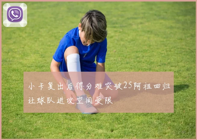 小卡复出后得分难突破25阿祖回归让球队进攻空间受限