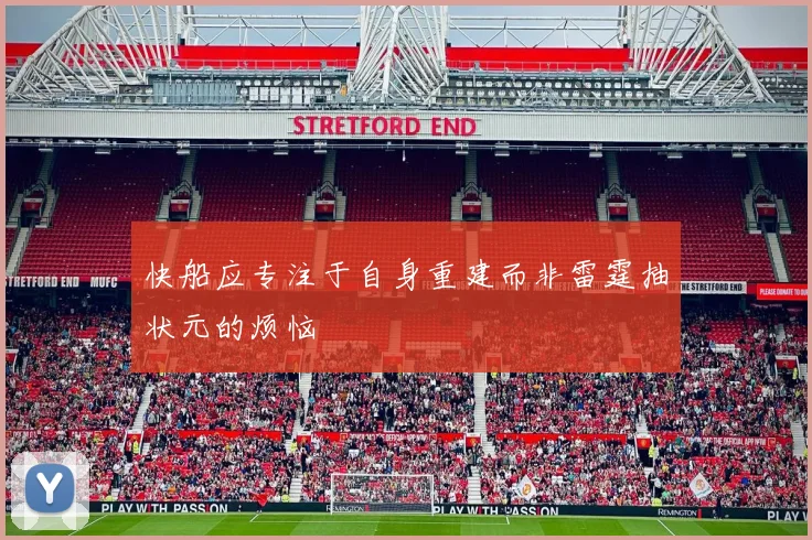 快船应专注于自身重建而非雷霆抽状元的烦恼