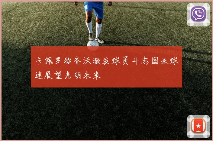 卡佩罗称齐沃激发球员斗志国米球迷展望光明未来