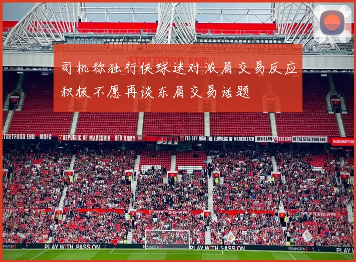 司机称独行侠球迷对浓眉交易反应积极不愿再谈东眉交易话题