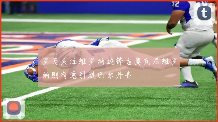 罗马关注维罗纳边锋吉奥瓦尼维罗纳则有意引进巴尔丹齐