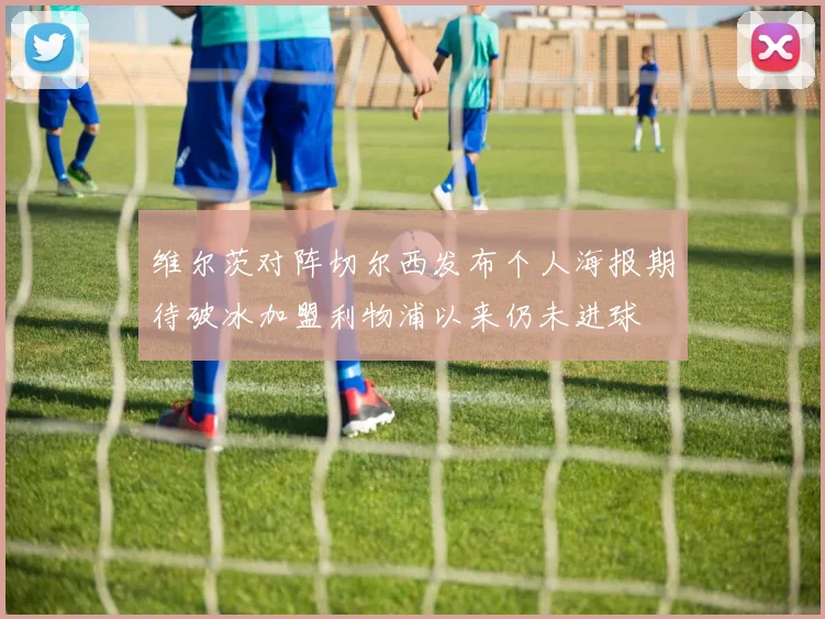 维尔茨对阵切尔西发布个人海报期待破冰加盟利物浦以来仍未进球