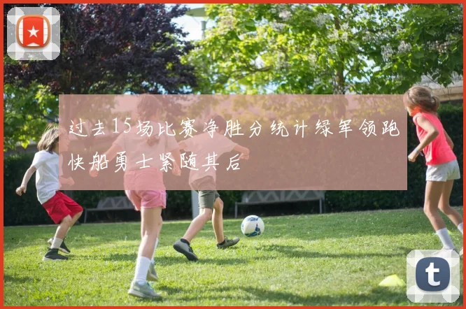 过去15场比赛净胜分统计绿军领跑快船勇士紧随其后