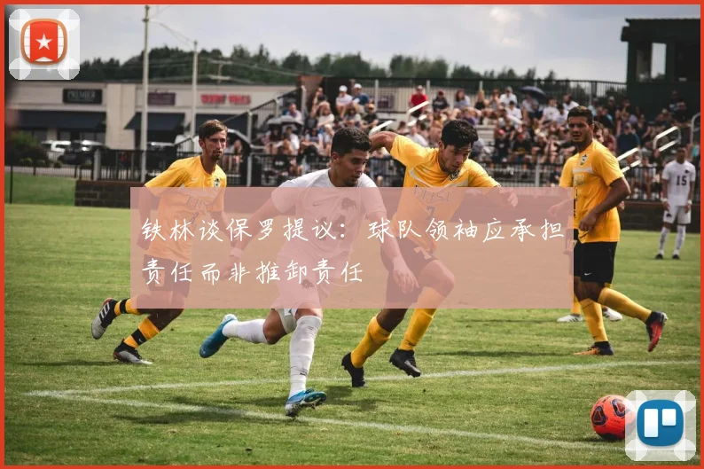 铁林谈保罗提议：球队领袖应承担责任而非推卸责任