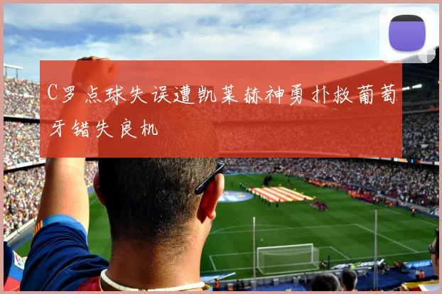 C罗点球失误遭凯莱赫神勇扑救葡萄牙错失良机